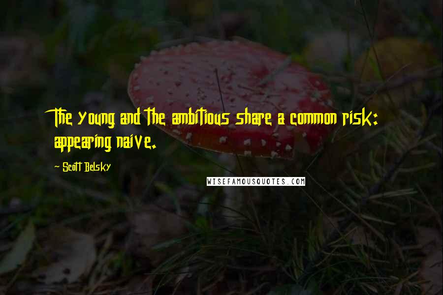 Scott Belsky Quotes: The young and the ambitious share a common risk: appearing naive.