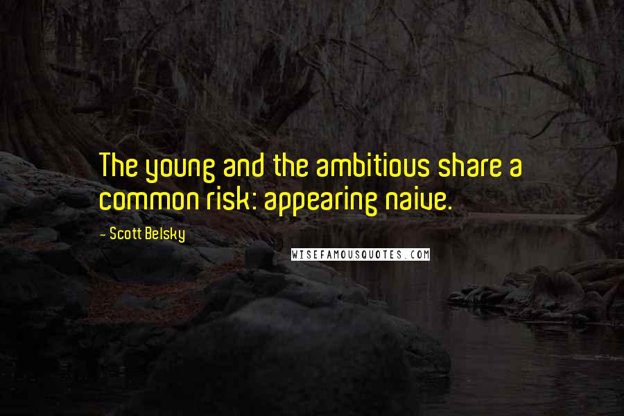 Scott Belsky Quotes: The young and the ambitious share a common risk: appearing naive.