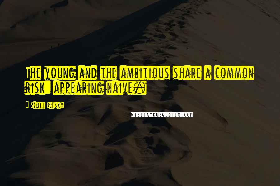 Scott Belsky Quotes: The young and the ambitious share a common risk: appearing naive.