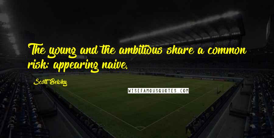 Scott Belsky Quotes: The young and the ambitious share a common risk: appearing naive.