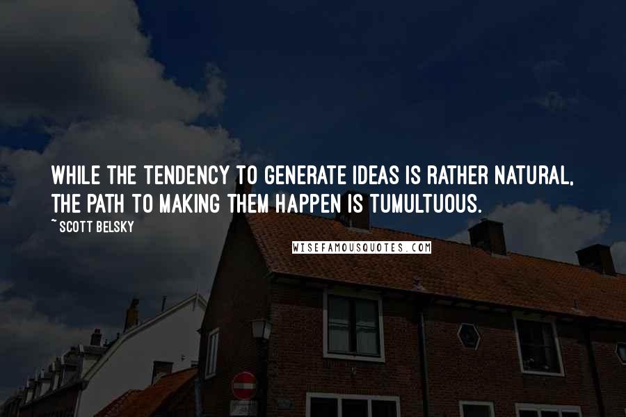 Scott Belsky Quotes: While the tendency to generate ideas is rather natural, the path to making them happen is tumultuous.