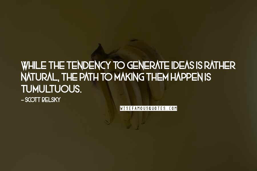 Scott Belsky Quotes: While the tendency to generate ideas is rather natural, the path to making them happen is tumultuous.