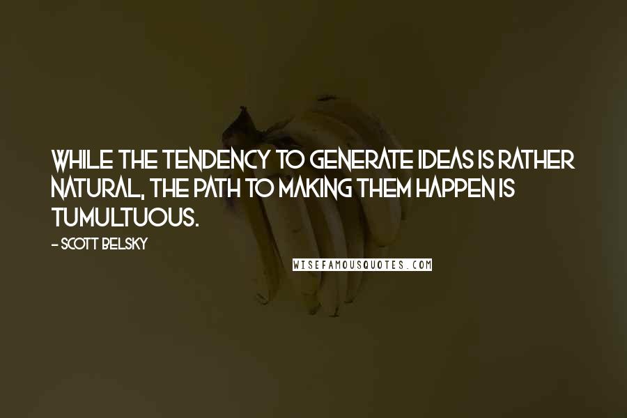 Scott Belsky Quotes: While the tendency to generate ideas is rather natural, the path to making them happen is tumultuous.