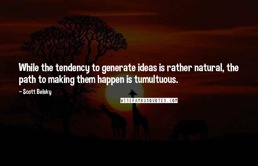 Scott Belsky Quotes: While the tendency to generate ideas is rather natural, the path to making them happen is tumultuous.