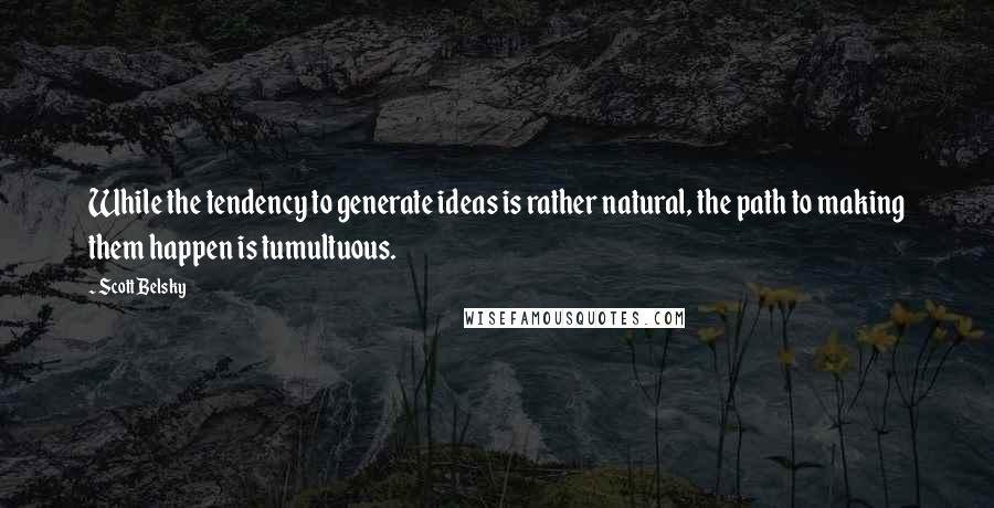 Scott Belsky Quotes: While the tendency to generate ideas is rather natural, the path to making them happen is tumultuous.