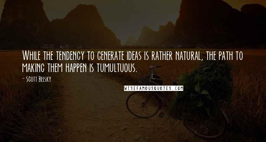 Scott Belsky Quotes: While the tendency to generate ideas is rather natural, the path to making them happen is tumultuous.