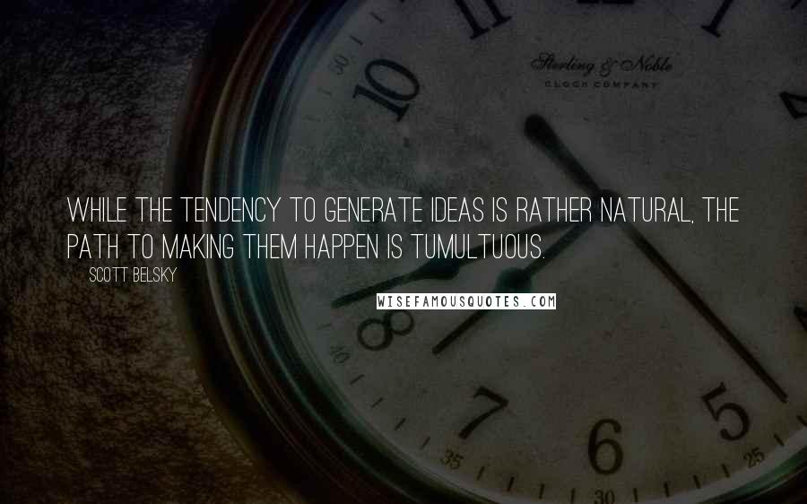 Scott Belsky Quotes: While the tendency to generate ideas is rather natural, the path to making them happen is tumultuous.