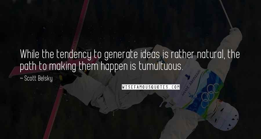 Scott Belsky Quotes: While the tendency to generate ideas is rather natural, the path to making them happen is tumultuous.