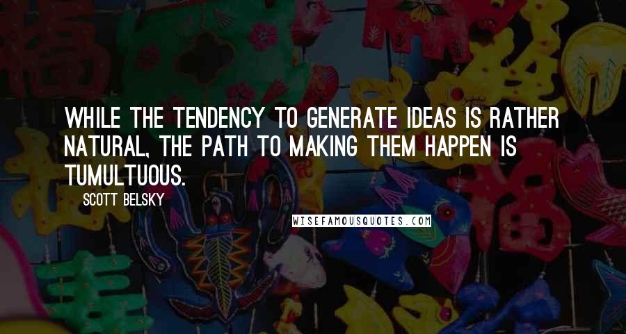 Scott Belsky Quotes: While the tendency to generate ideas is rather natural, the path to making them happen is tumultuous.