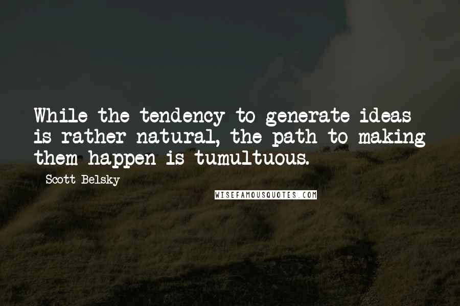 Scott Belsky Quotes: While the tendency to generate ideas is rather natural, the path to making them happen is tumultuous.