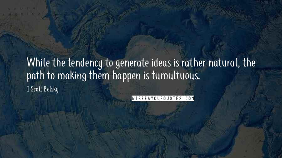 Scott Belsky Quotes: While the tendency to generate ideas is rather natural, the path to making them happen is tumultuous.