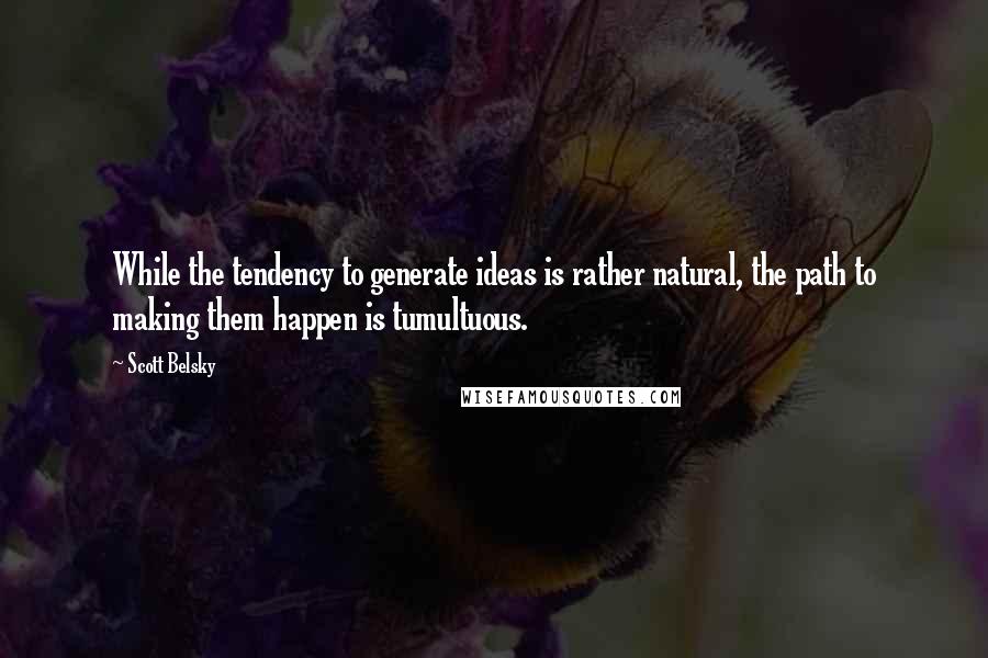 Scott Belsky Quotes: While the tendency to generate ideas is rather natural, the path to making them happen is tumultuous.
