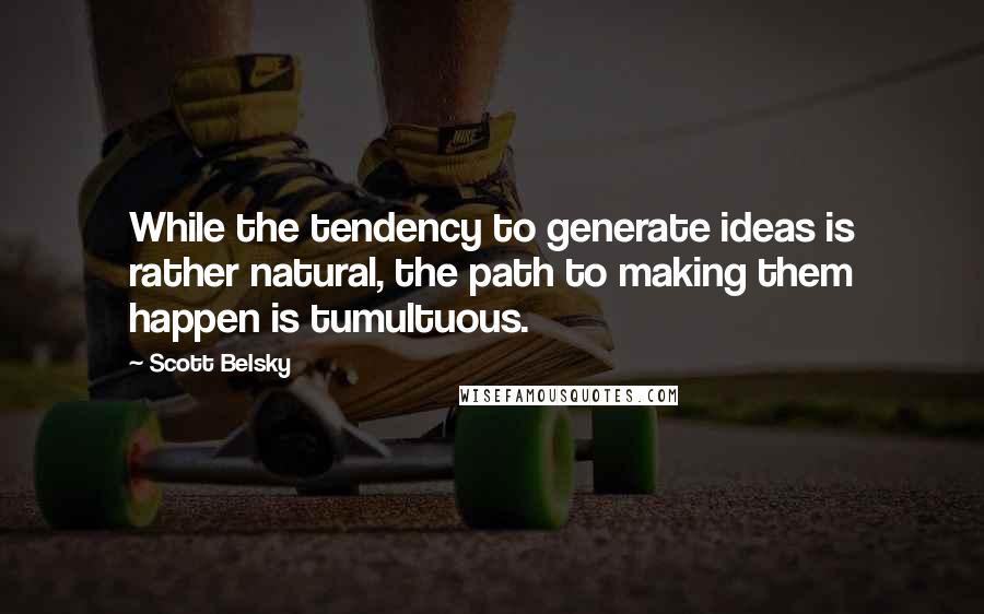 Scott Belsky Quotes: While the tendency to generate ideas is rather natural, the path to making them happen is tumultuous.