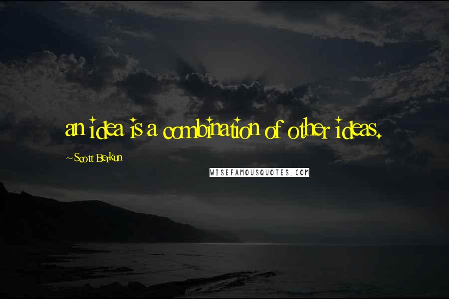 Scott Berkun Quotes: an idea is a combination of other ideas.