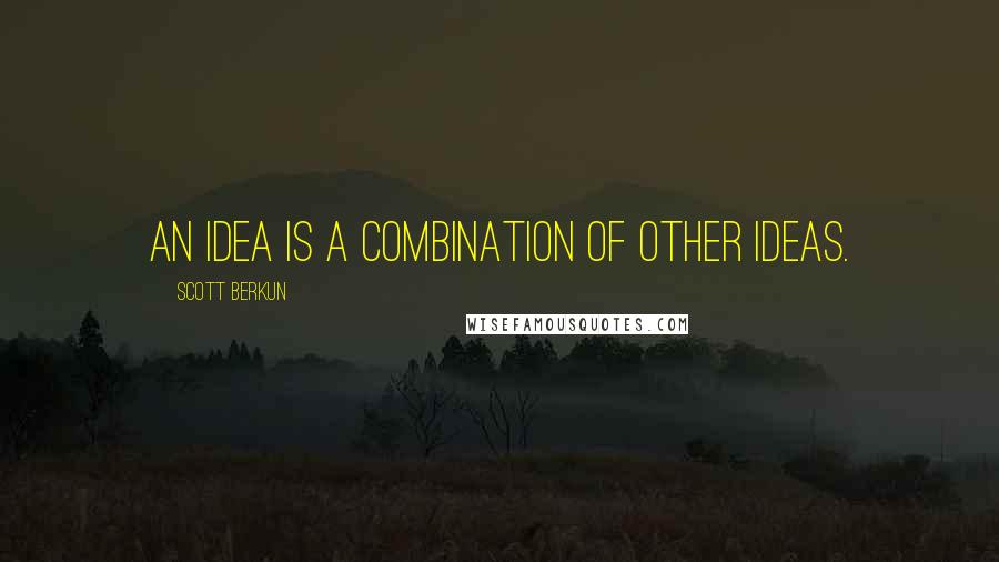 Scott Berkun Quotes: an idea is a combination of other ideas.