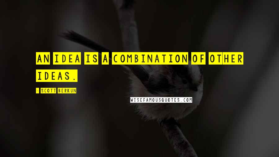 Scott Berkun Quotes: an idea is a combination of other ideas.