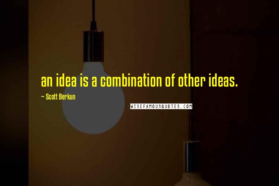 Scott Berkun Quotes: an idea is a combination of other ideas.