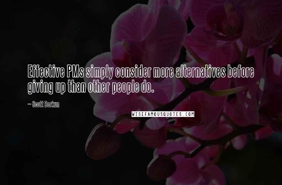 Scott Berkun Quotes: Effective PMs simply consider more alternatives before giving up than other people do.