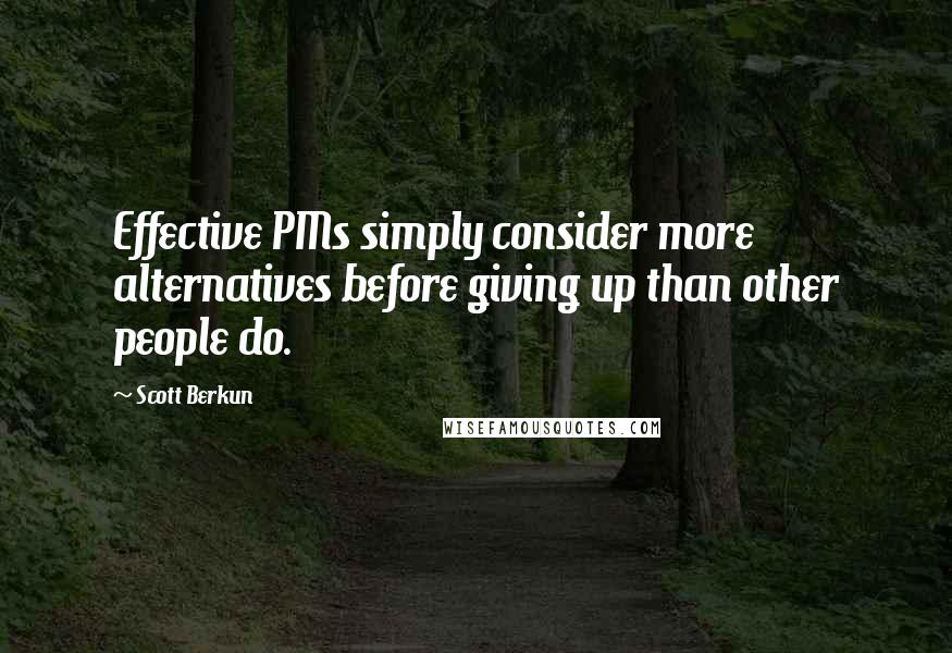 Scott Berkun Quotes: Effective PMs simply consider more alternatives before giving up than other people do.