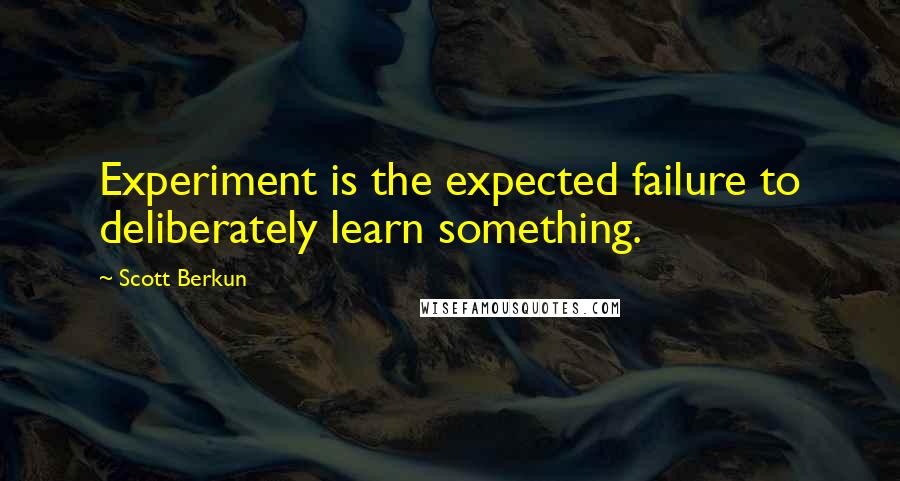 Scott Berkun Quotes: Experiment is the expected failure to deliberately learn something.