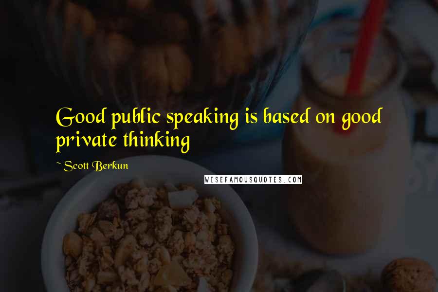 Scott Berkun Quotes: Good public speaking is based on good private thinking