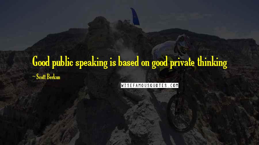 Scott Berkun Quotes: Good public speaking is based on good private thinking