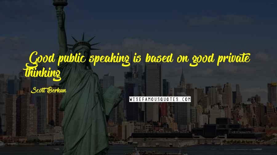 Scott Berkun Quotes: Good public speaking is based on good private thinking