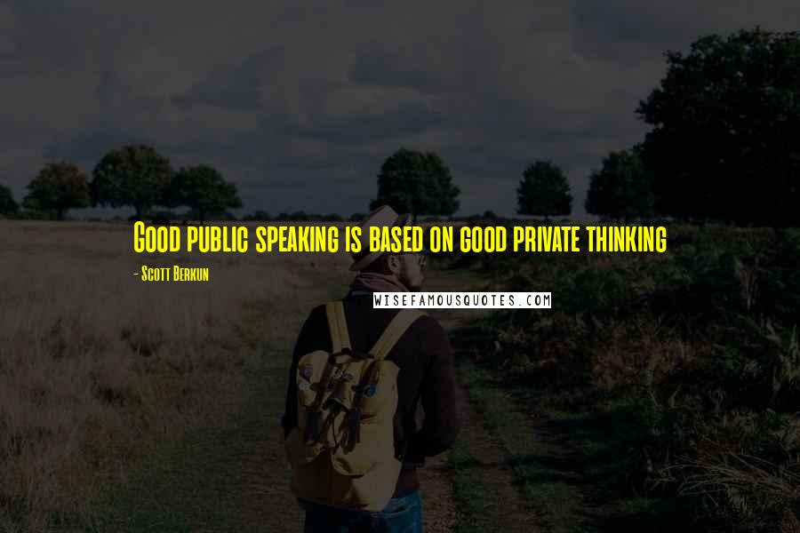 Scott Berkun Quotes: Good public speaking is based on good private thinking