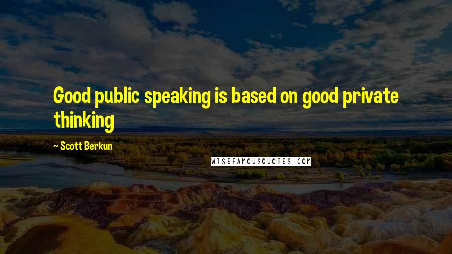 Scott Berkun Quotes: Good public speaking is based on good private thinking