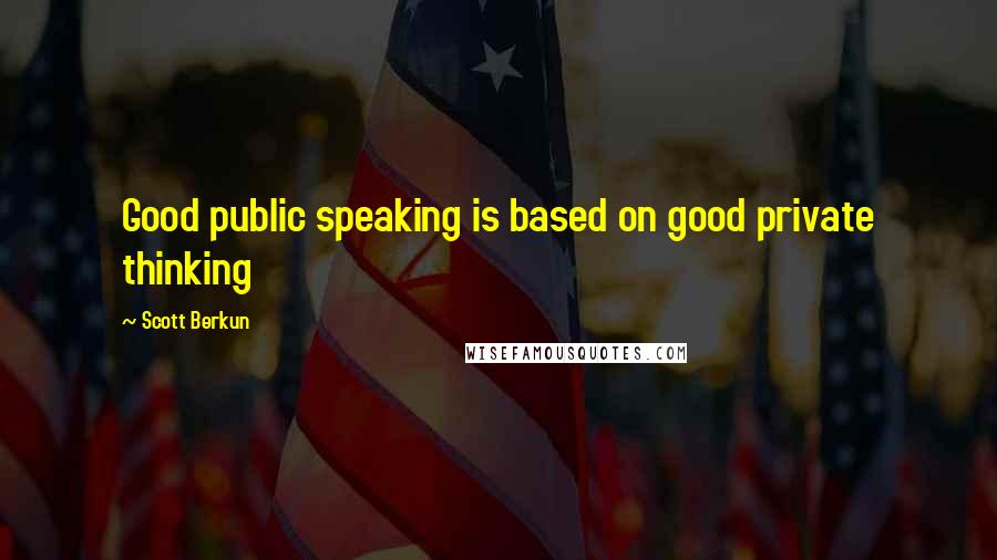 Scott Berkun Quotes: Good public speaking is based on good private thinking
