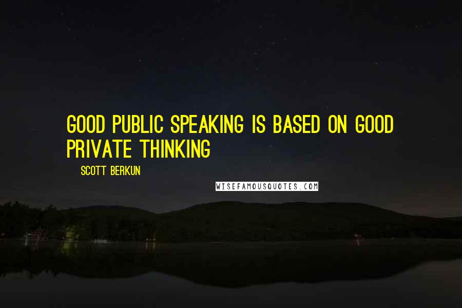 Scott Berkun Quotes: Good public speaking is based on good private thinking