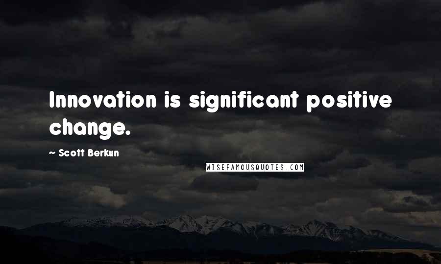 Scott Berkun Quotes: Innovation is significant positive change.