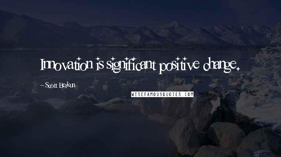 Scott Berkun Quotes: Innovation is significant positive change.