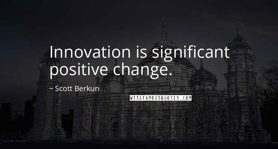 Scott Berkun Quotes: Innovation is significant positive change.