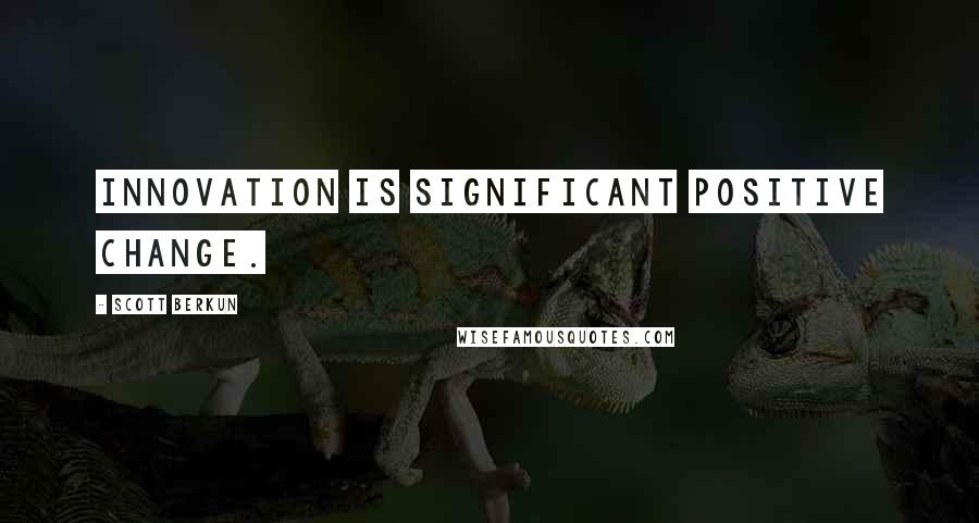 Scott Berkun Quotes: Innovation is significant positive change.
