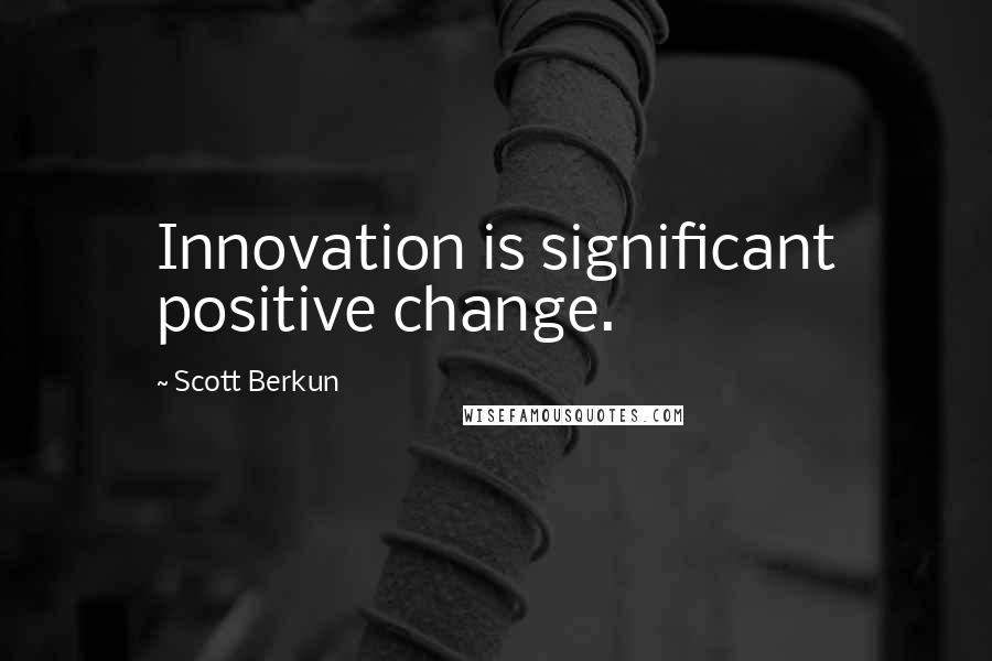 Scott Berkun Quotes: Innovation is significant positive change.