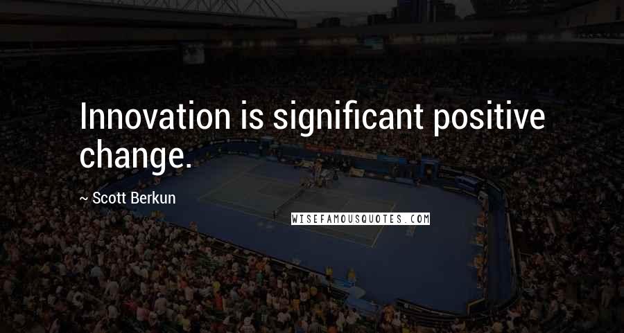 Scott Berkun Quotes: Innovation is significant positive change.