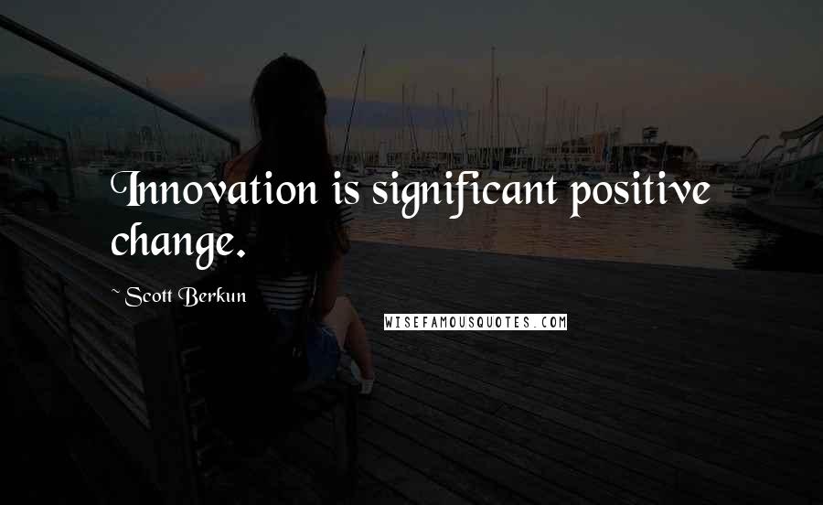 Scott Berkun Quotes: Innovation is significant positive change.