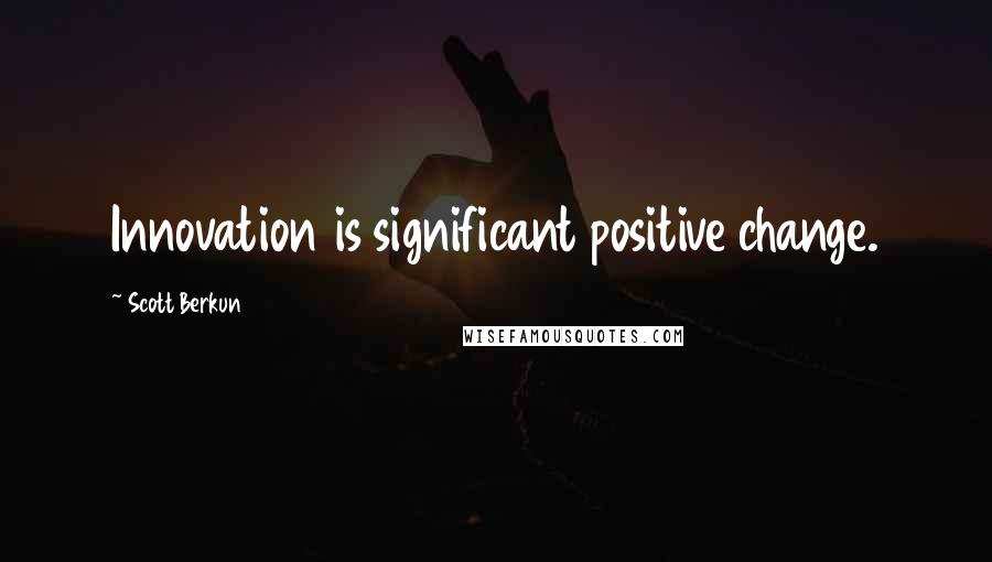 Scott Berkun Quotes: Innovation is significant positive change.