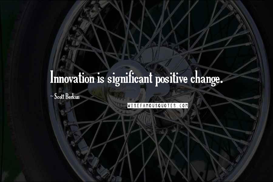 Scott Berkun Quotes: Innovation is significant positive change.