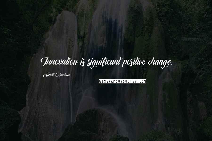 Scott Berkun Quotes: Innovation is significant positive change.