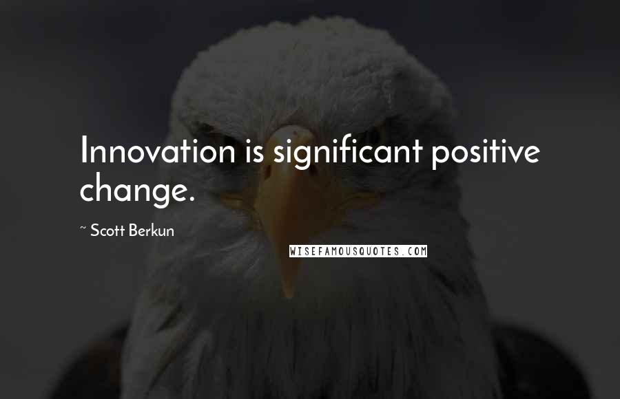 Scott Berkun Quotes: Innovation is significant positive change.