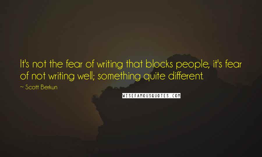 Scott Berkun Quotes: It's not the fear of writing that blocks people, it's fear of not writing well; something quite different.