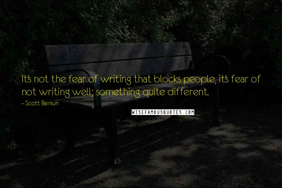 Scott Berkun Quotes: It's not the fear of writing that blocks people, it's fear of not writing well; something quite different.