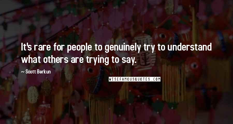 Scott Berkun Quotes: It's rare for people to genuinely try to understand what others are trying to say.