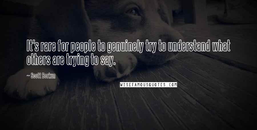 Scott Berkun Quotes: It's rare for people to genuinely try to understand what others are trying to say.