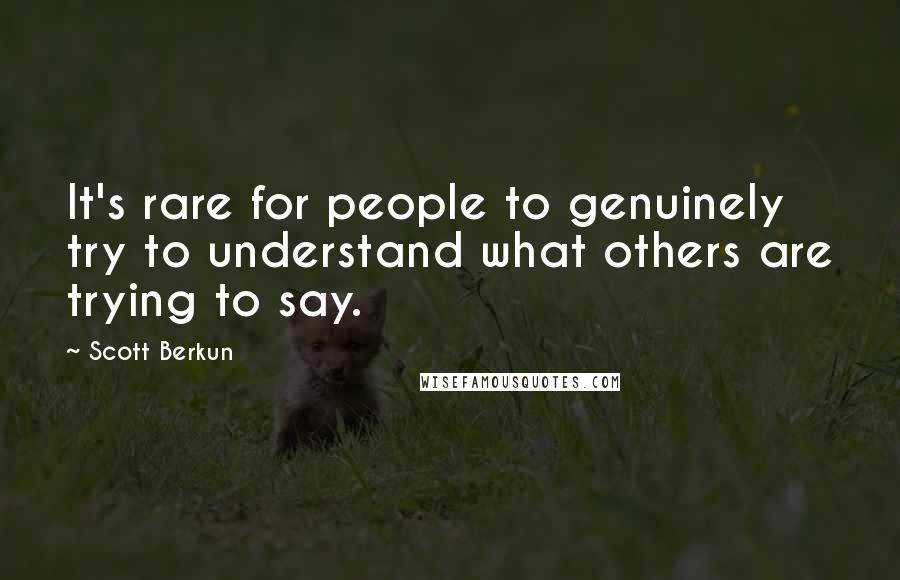 Scott Berkun Quotes: It's rare for people to genuinely try to understand what others are trying to say.