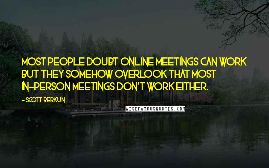 Scott Berkun Quotes: Most people doubt online meetings can work but they somehow overlook that most in-person meetings don't work either.