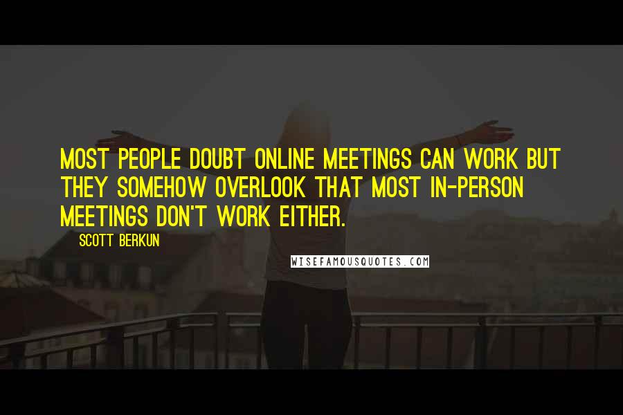 Scott Berkun Quotes: Most people doubt online meetings can work but they somehow overlook that most in-person meetings don't work either.