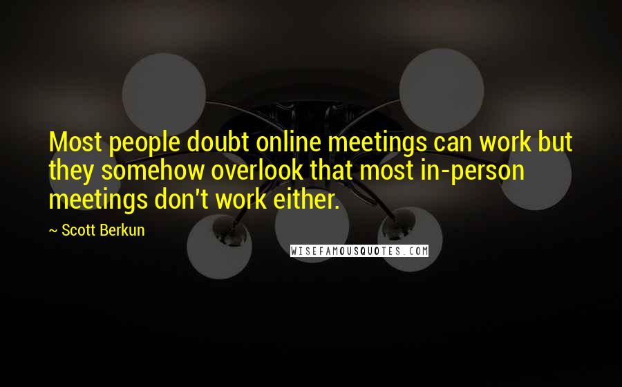 Scott Berkun Quotes: Most people doubt online meetings can work but they somehow overlook that most in-person meetings don't work either.